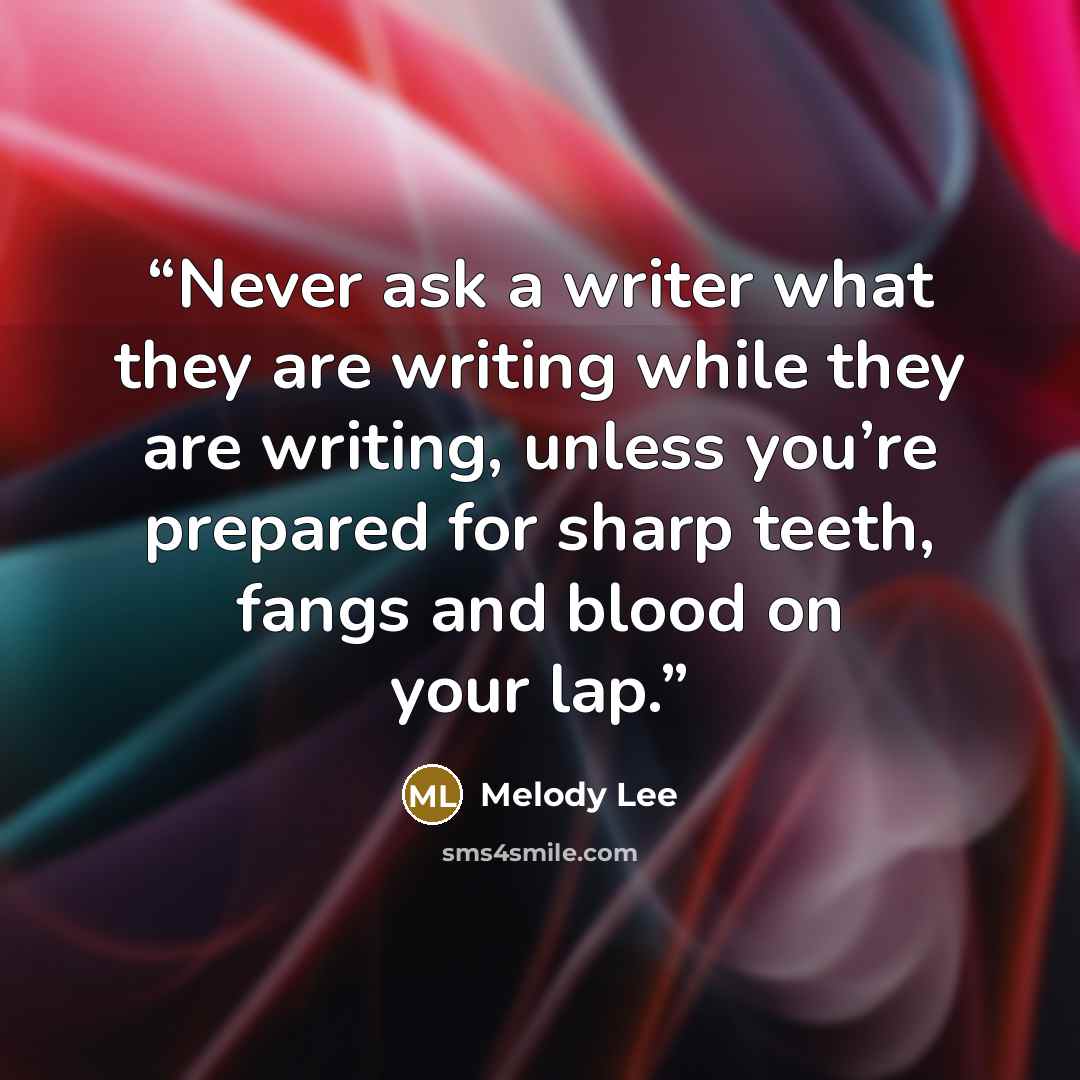 “Never ask a writer what they are writing while they are writing, unless you’re prepared for sharp teeth, fangs and blood on your lap.” quote by Melody Lee