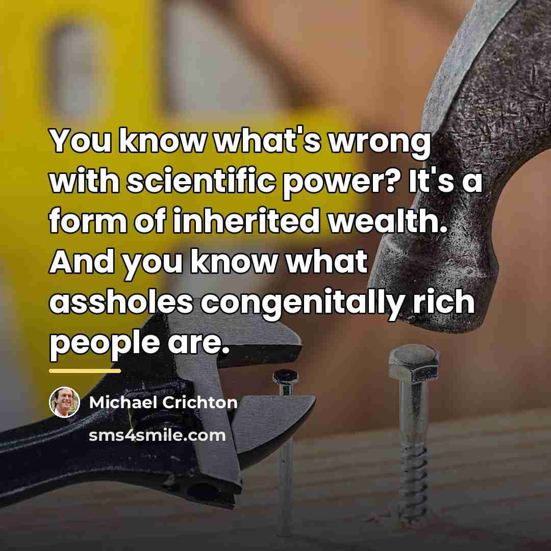 “You know what's wrong with scientific power? It's a form…” quote by Michael Crichton