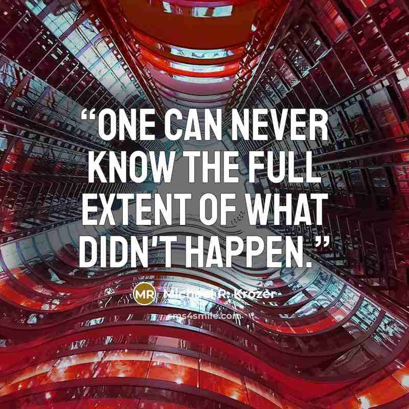 “One can never know the full extent of what didn't happen.” quote by Michael R. Krozer