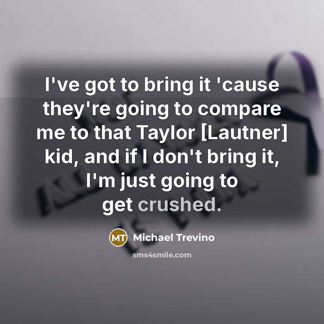 “I've got to bring it 'cause they're going to compare…” quote by Michael Trevino