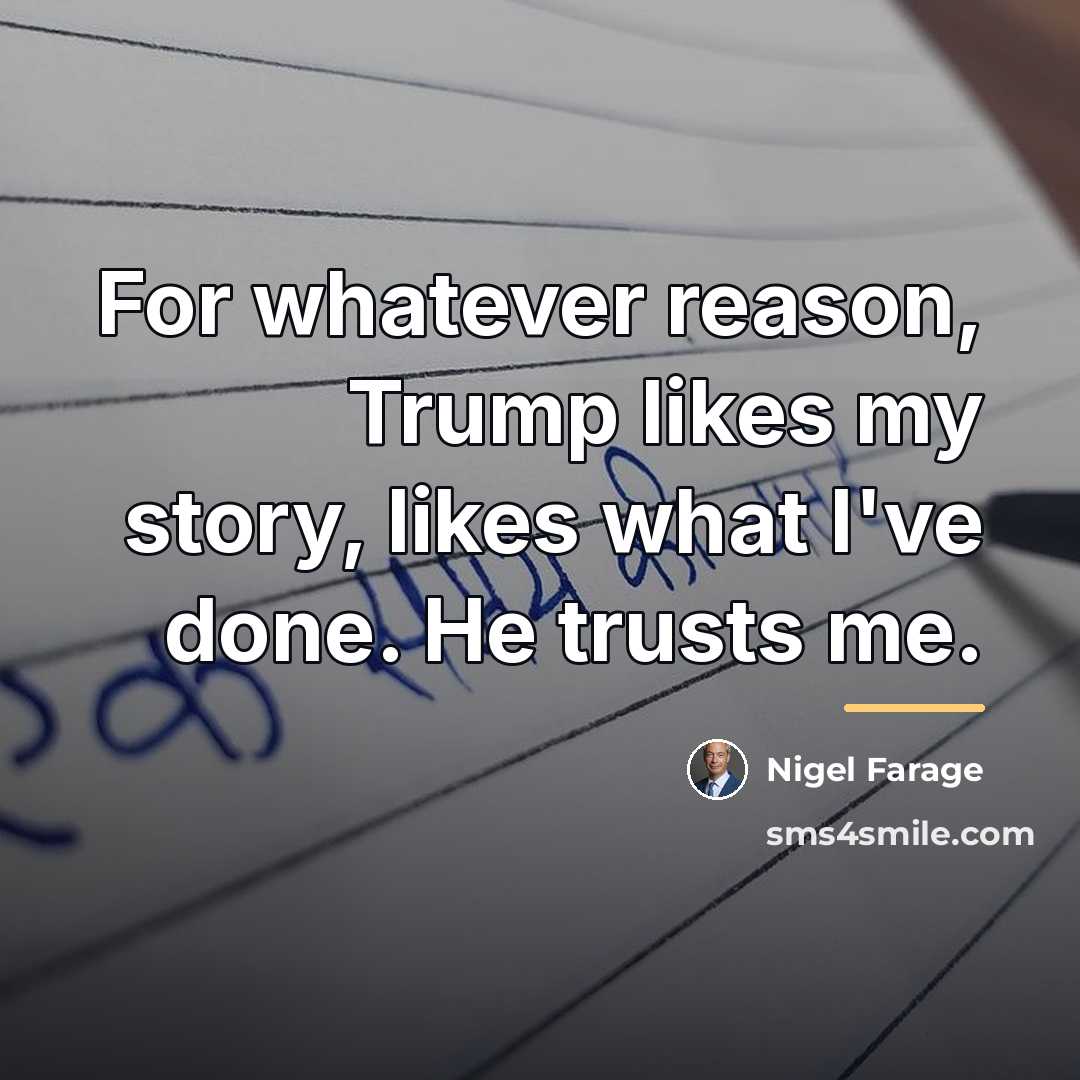 “For whatever reason, Trump likes my story, likes what I've…” quote by Nigel Farage