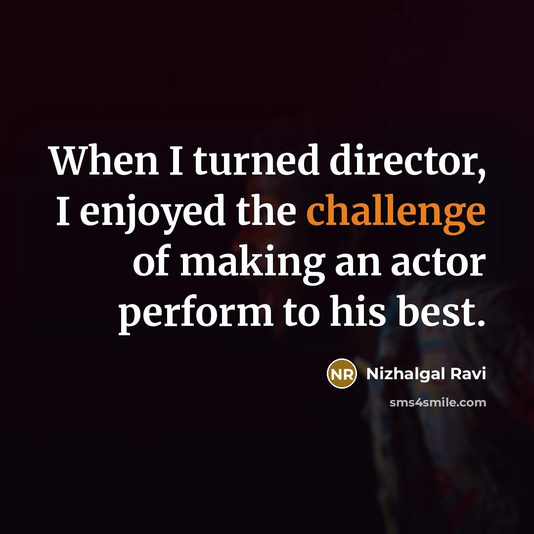 “When I turned director, I enjoyed the challenge of making…” quote by Nizhalgal Ravi