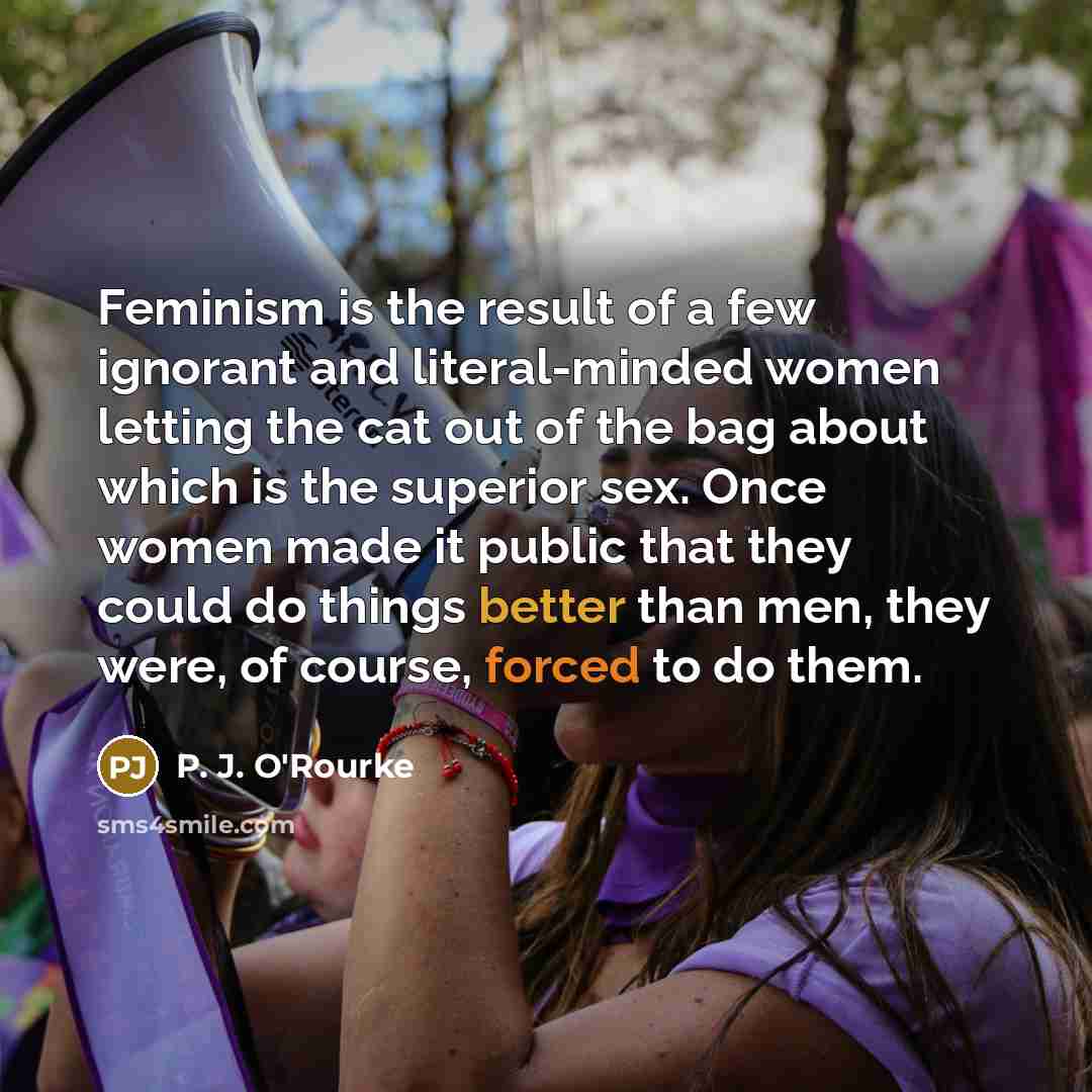 “Feminism is the result of a few ignorant and literal-minded…” quote by P. J. O'Rourke
