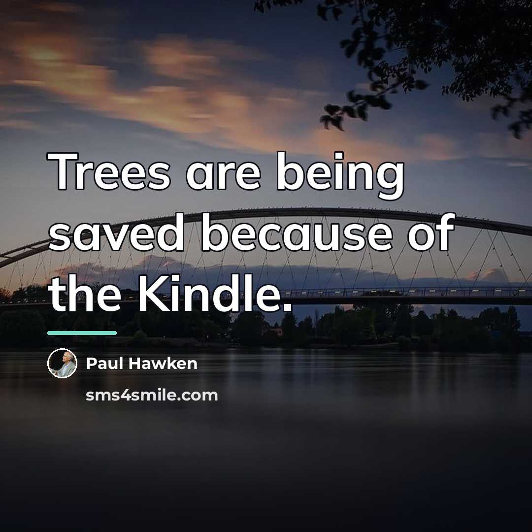 “Trees are being saved because of the Kindle.…” quote by Paul Hawken