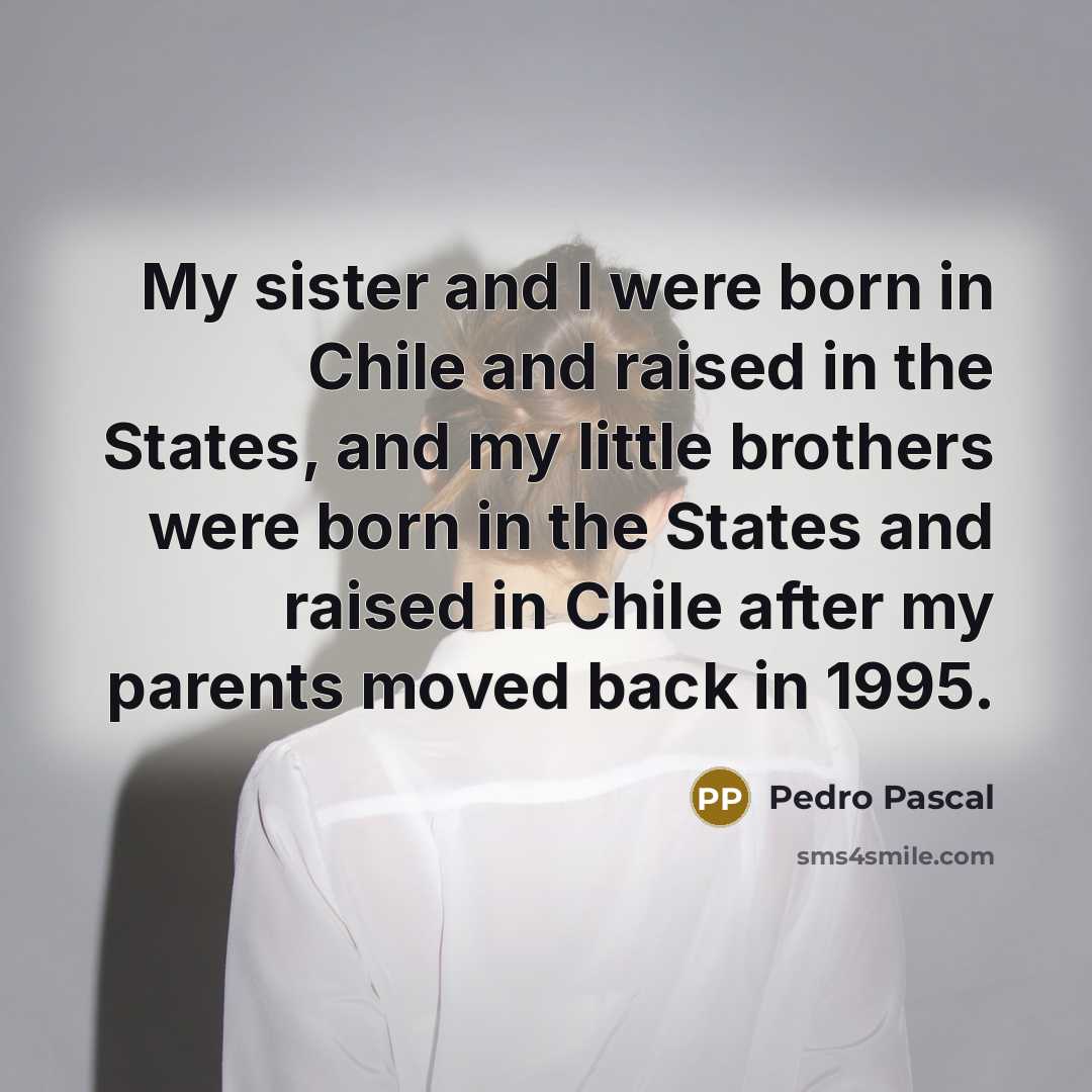“My sister and I were born in Chile and raised…” quote by Pedro Pascal