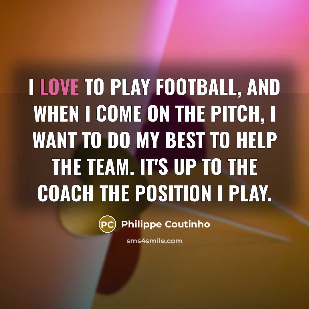 “I love to play football, and when I come on…” quote by Philippe Coutinho