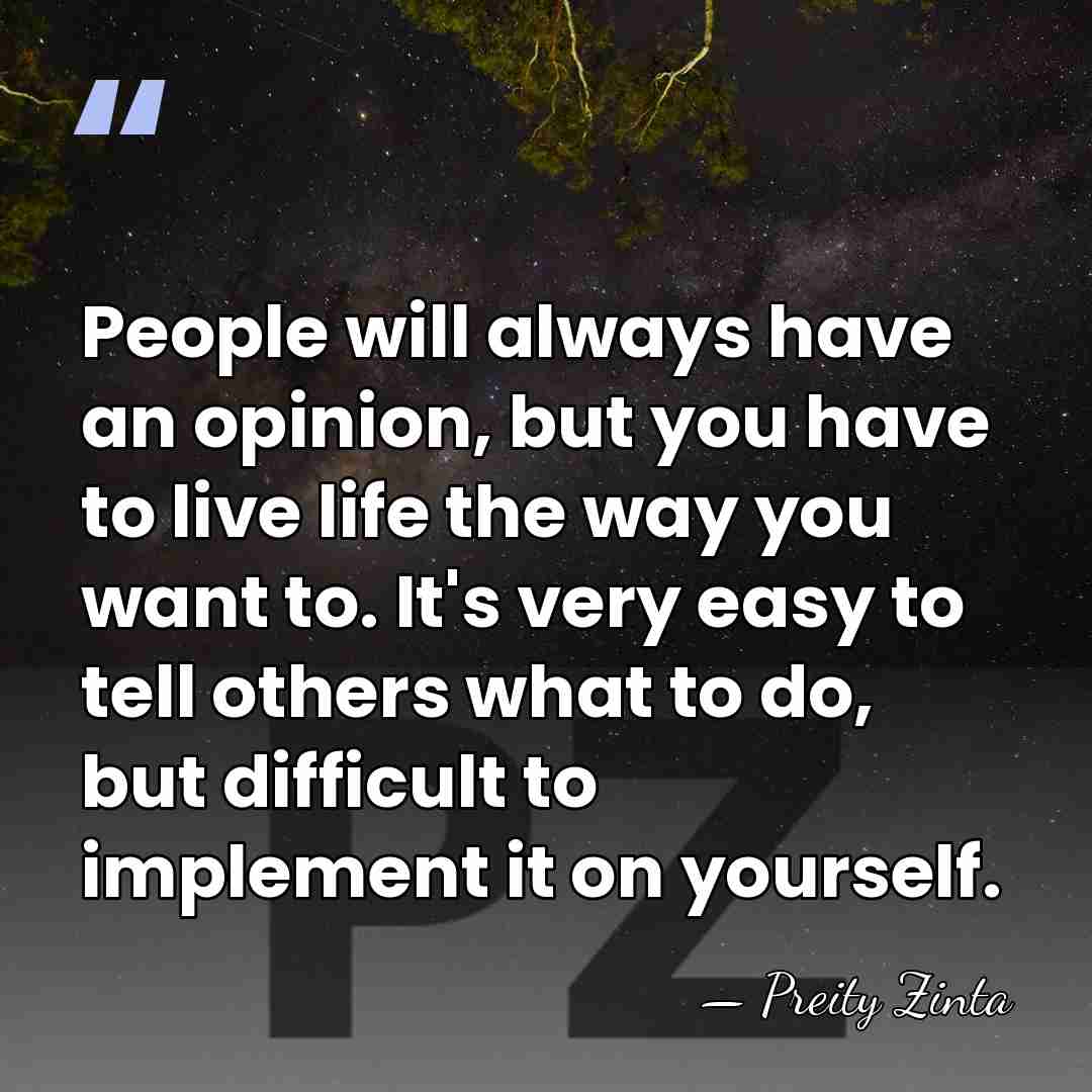 People will always have an opinion, but you have to live life&hellip; - Preity Zinta