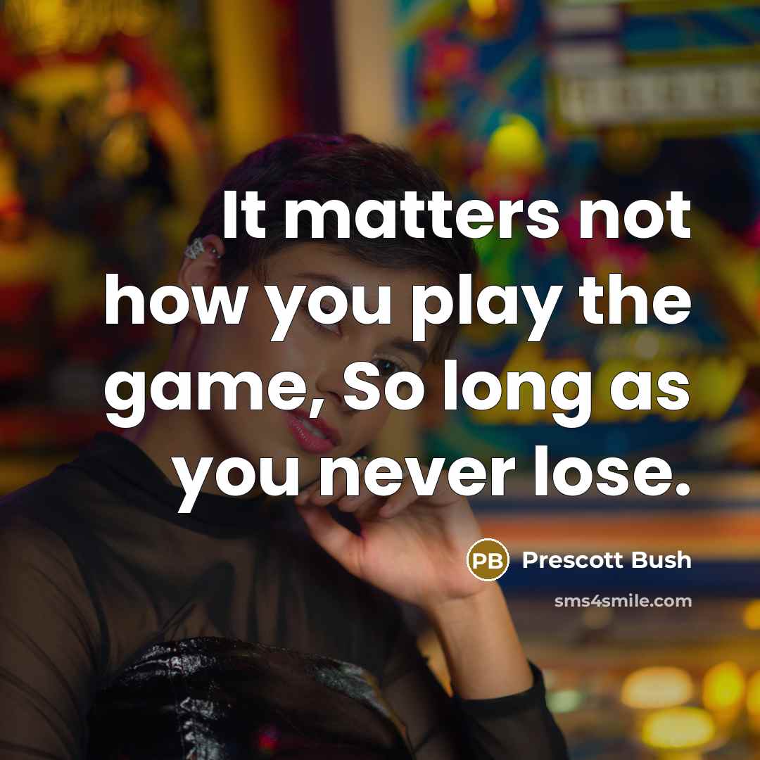 “It matters not how you play the game, So long…” quote by Prescott Bush