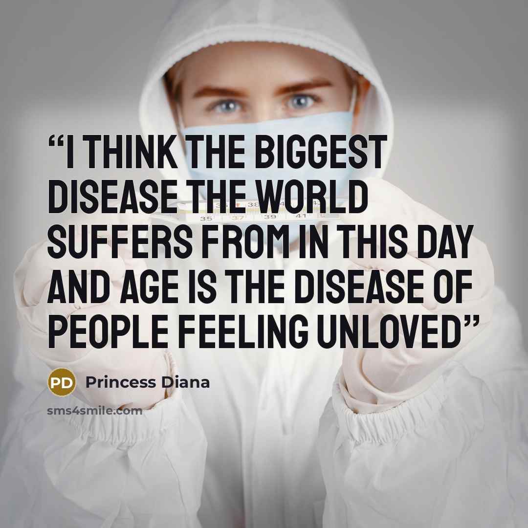 “I think the biggest disease the world suffers from in this day and age is the disease of people feeling unloved” quote by Princess Diana