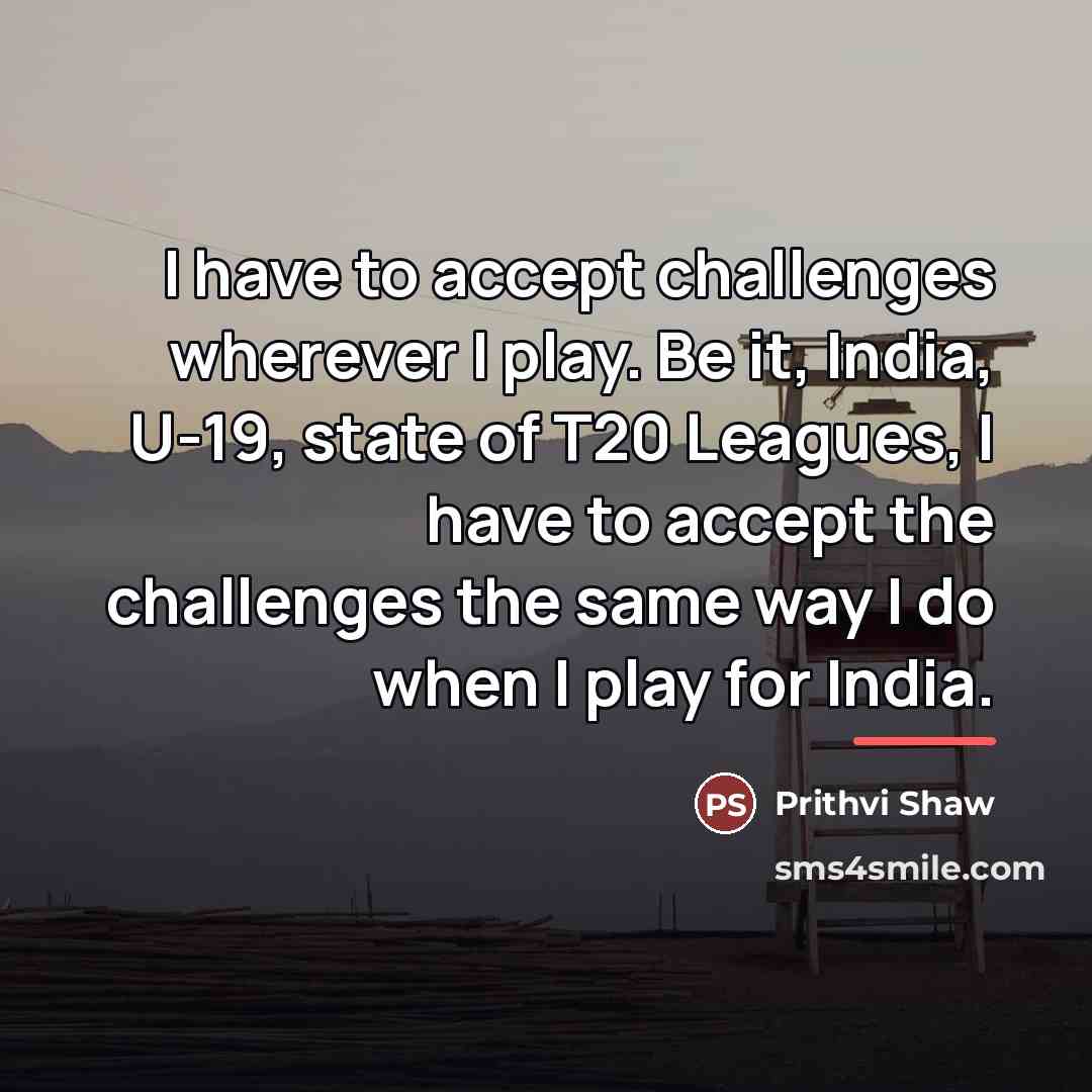 “I have to accept challenges wherever I play. Be it,…” quote by Prithvi Shaw