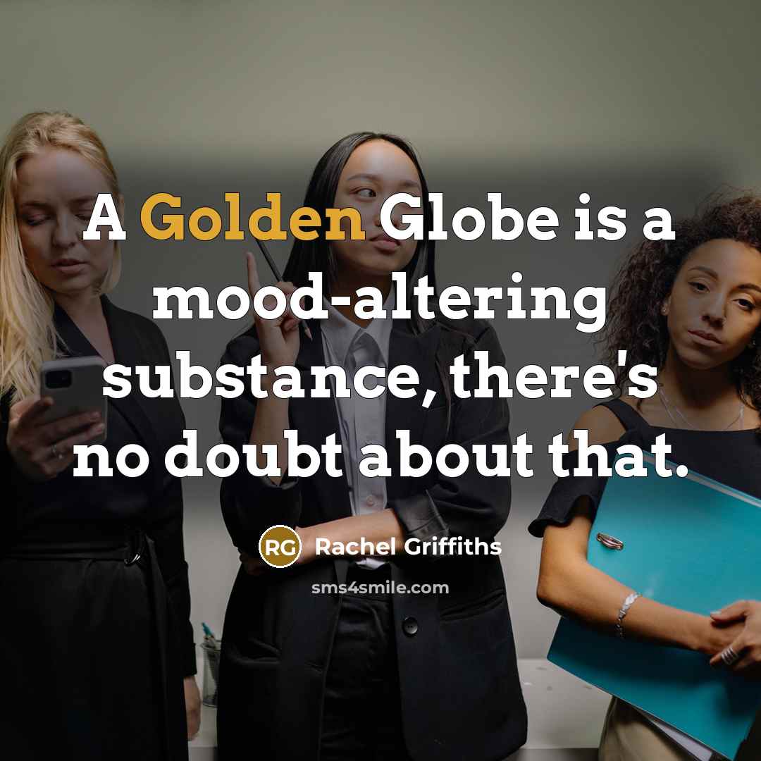“A Golden Globe is a mood-altering substance, there's no doubt…” quote by Rachel Griffiths