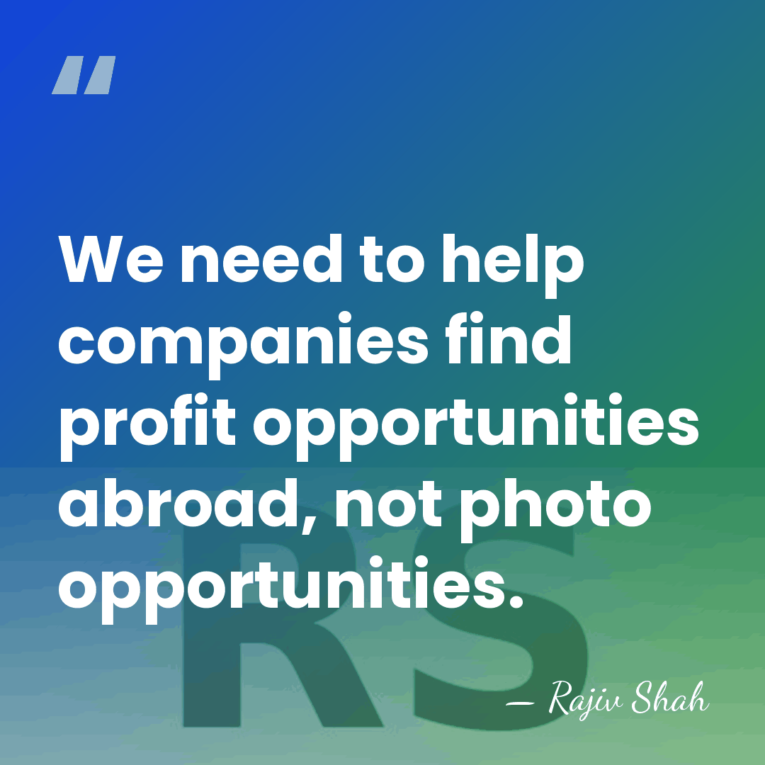 We need to help companies find profit opportunities abroad, not photo opportunities. - Rajiv Shah