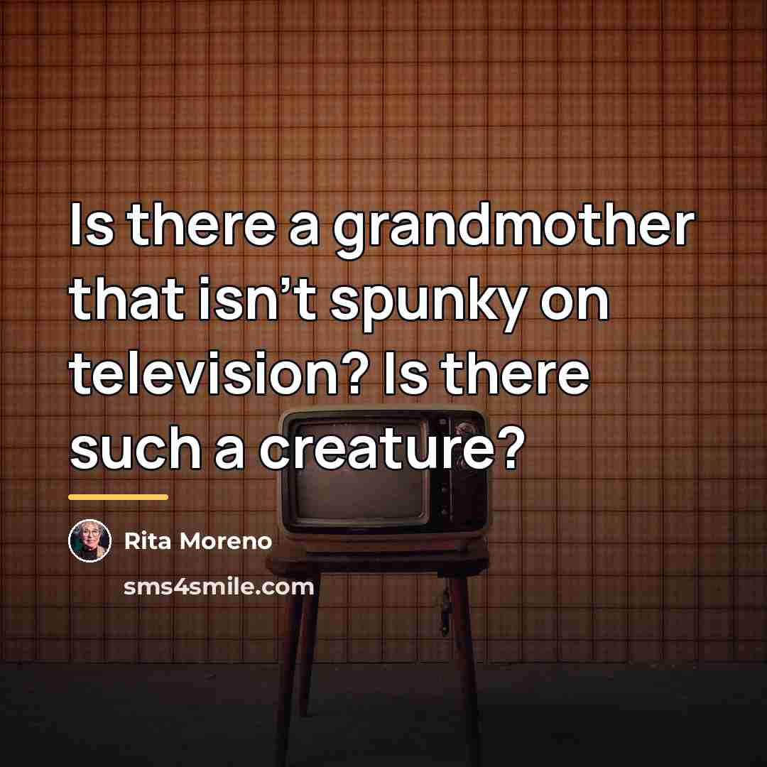 “Is there a grandmother that isn't spunky on television? Is…” quote by Rita Moreno