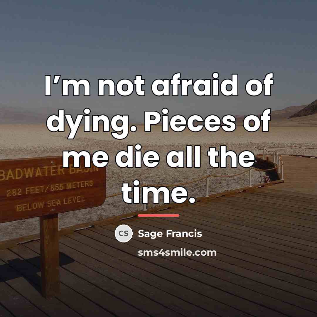 “I’m not afraid of dying. Pieces of me die all…” quote by Sage Francis