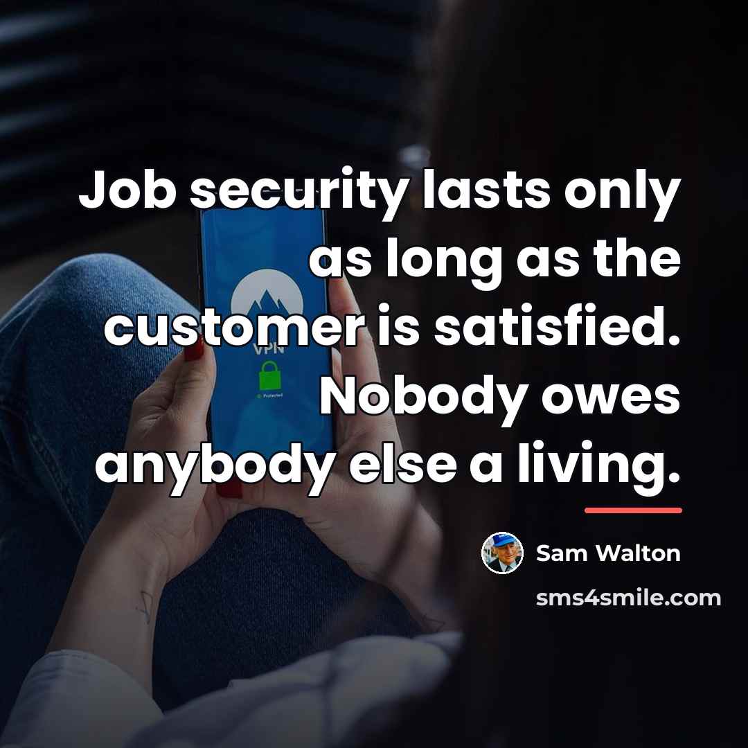 “Job security lasts only as long as the customer is…” quote by Sam Walton