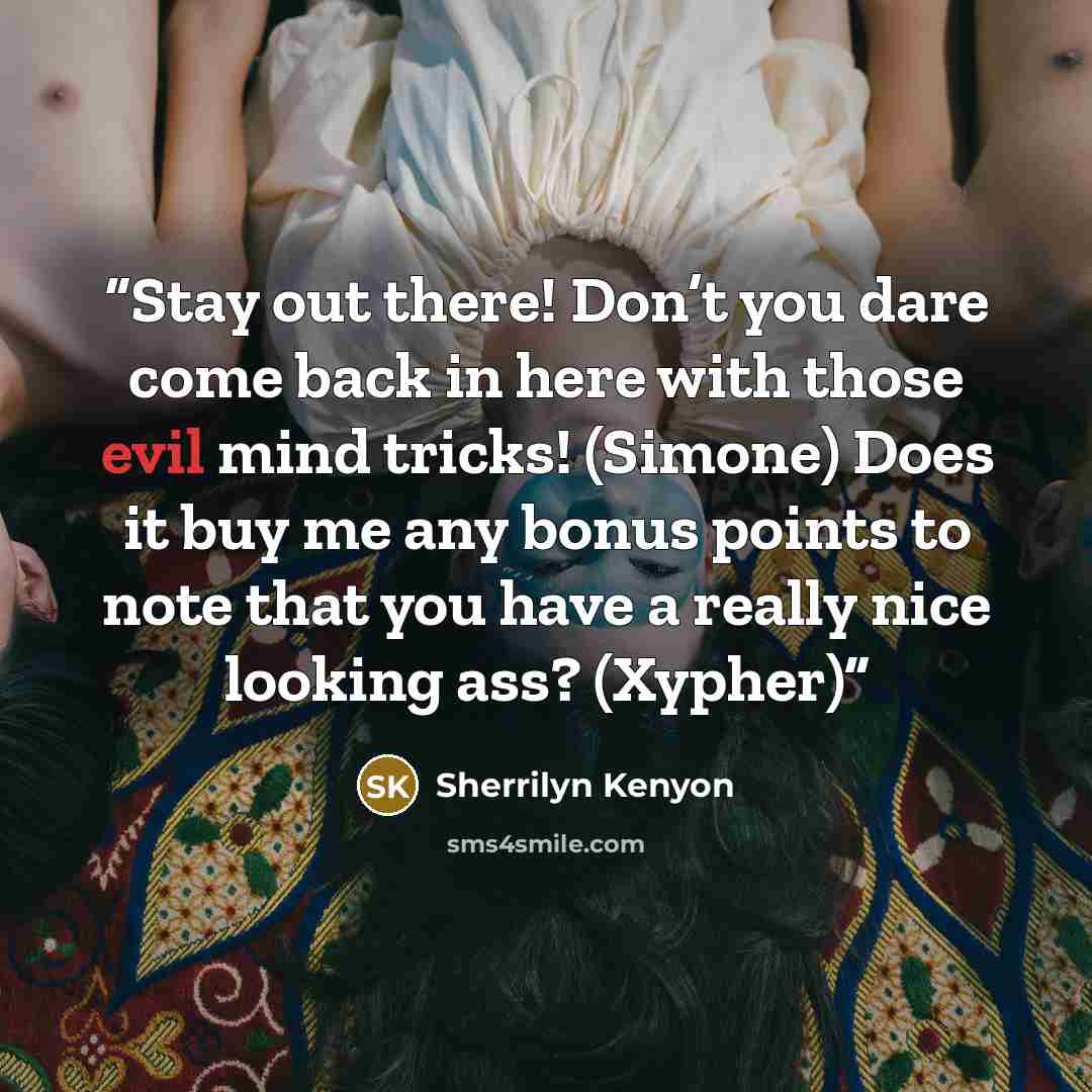 “Stay out there! Don’t you dare come back in here with those evil mind tricks! (Simone) Does it buy me any bonus points to note that you have a really nice looking ass? (Xypher)” quote by Sherrilyn Kenyon