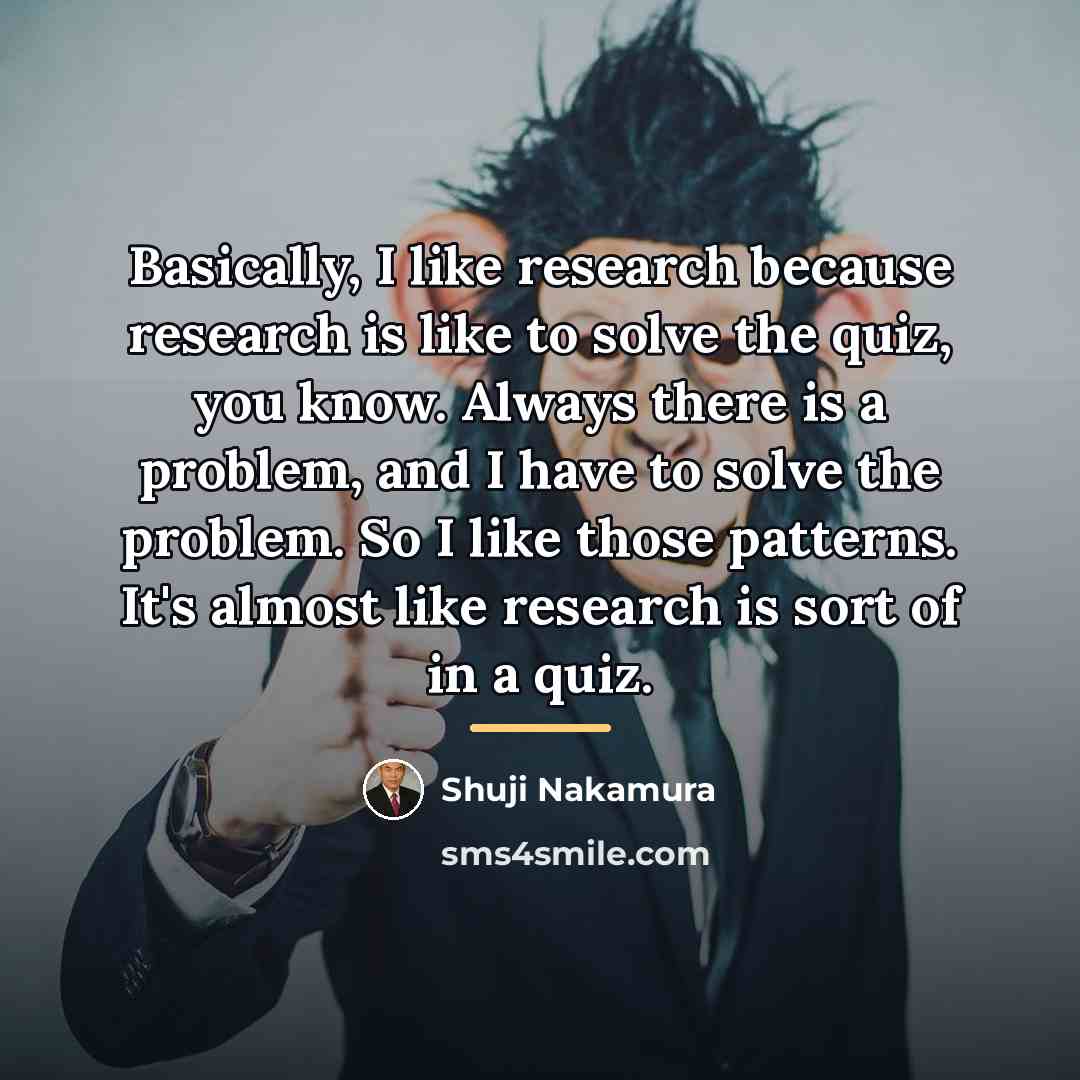 “Basically, I like research because research is like to solve…” quote by Shuji Nakamura