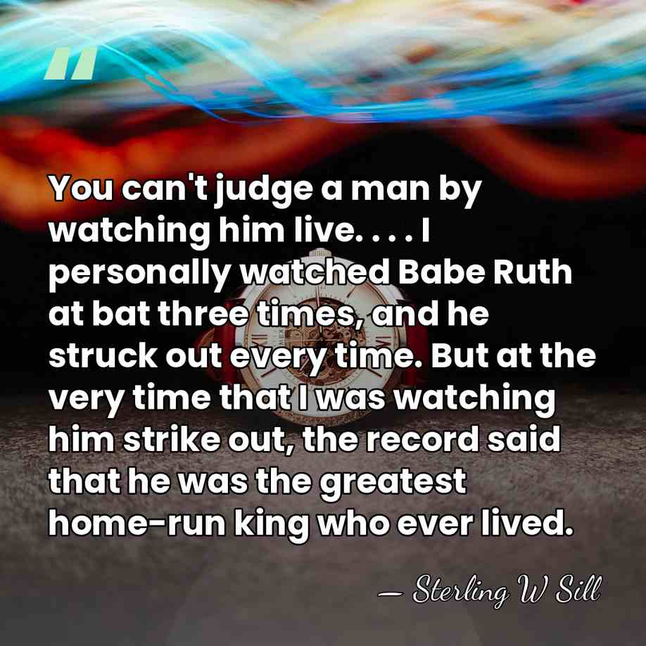 You can't judge a man by watching him live. . . .&hellip; - Sterling W Sill