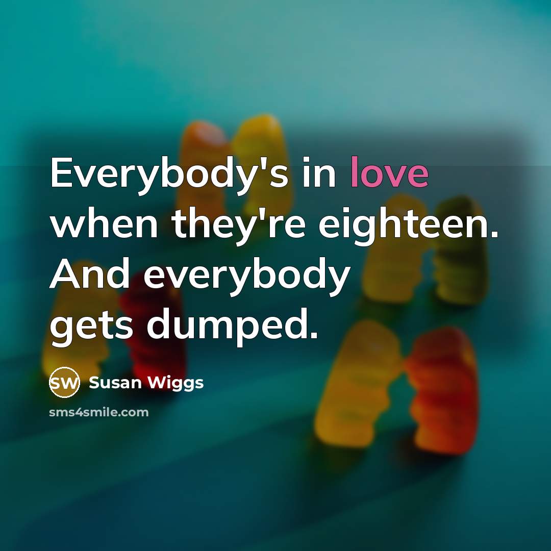 “Everybody's in love when they're eighteen. And everybody gets dumped.…” quote by Susan Wiggs