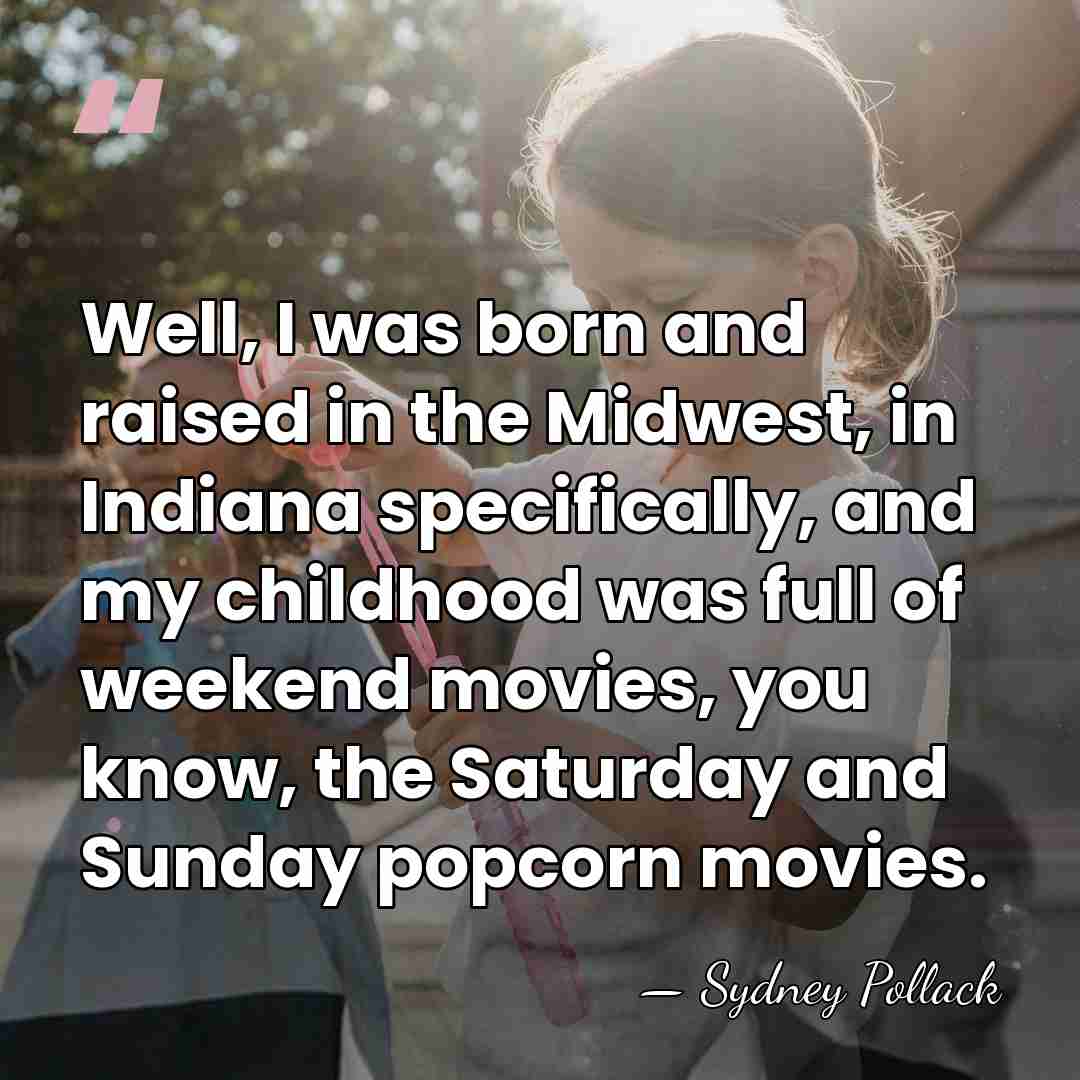 Well, I was born and raised in the Midwest, in Indiana specifically,&hellip; - Sydney Pollack