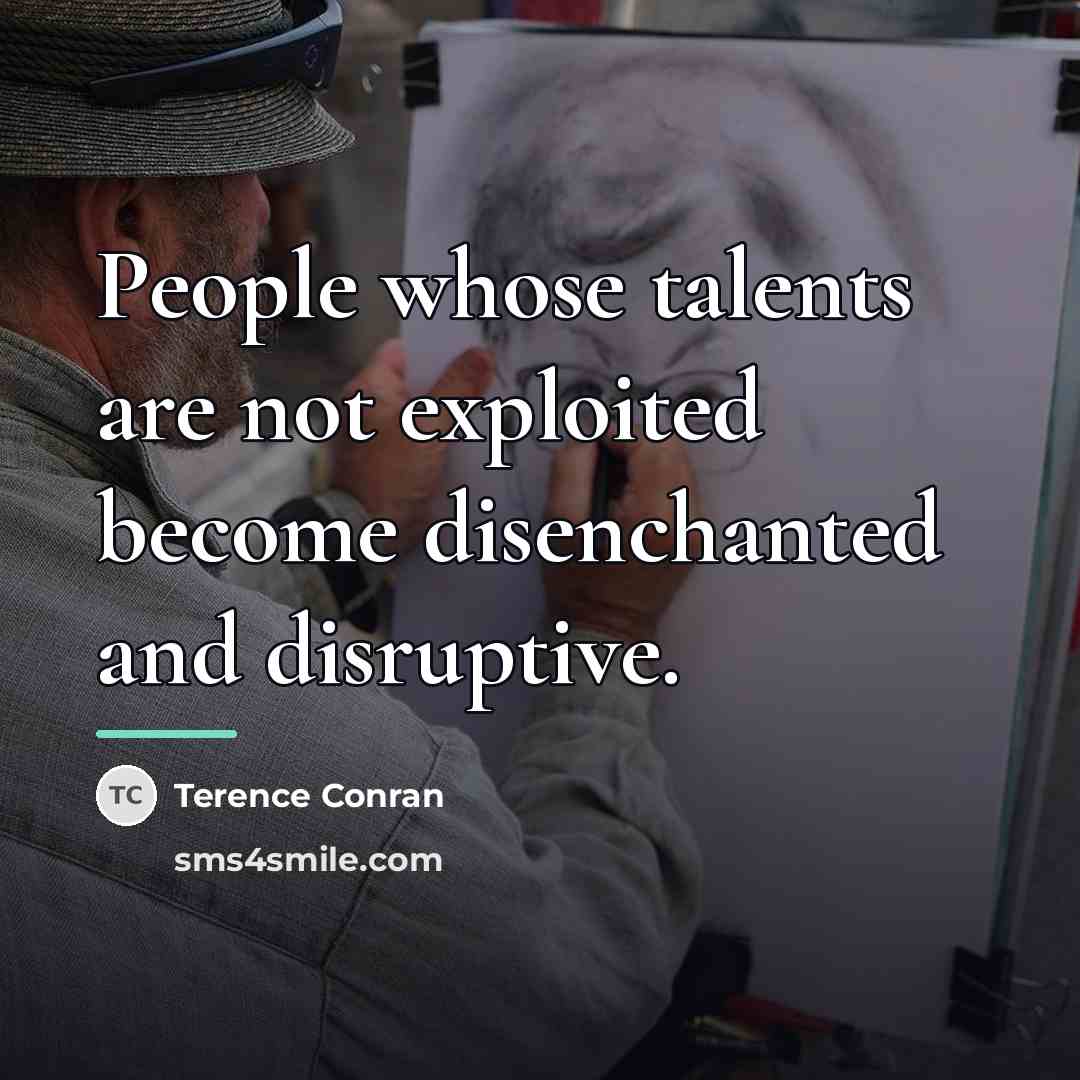 “People whose talents are not exploited become disenchanted and disruptive.…” quote by Terence Conran