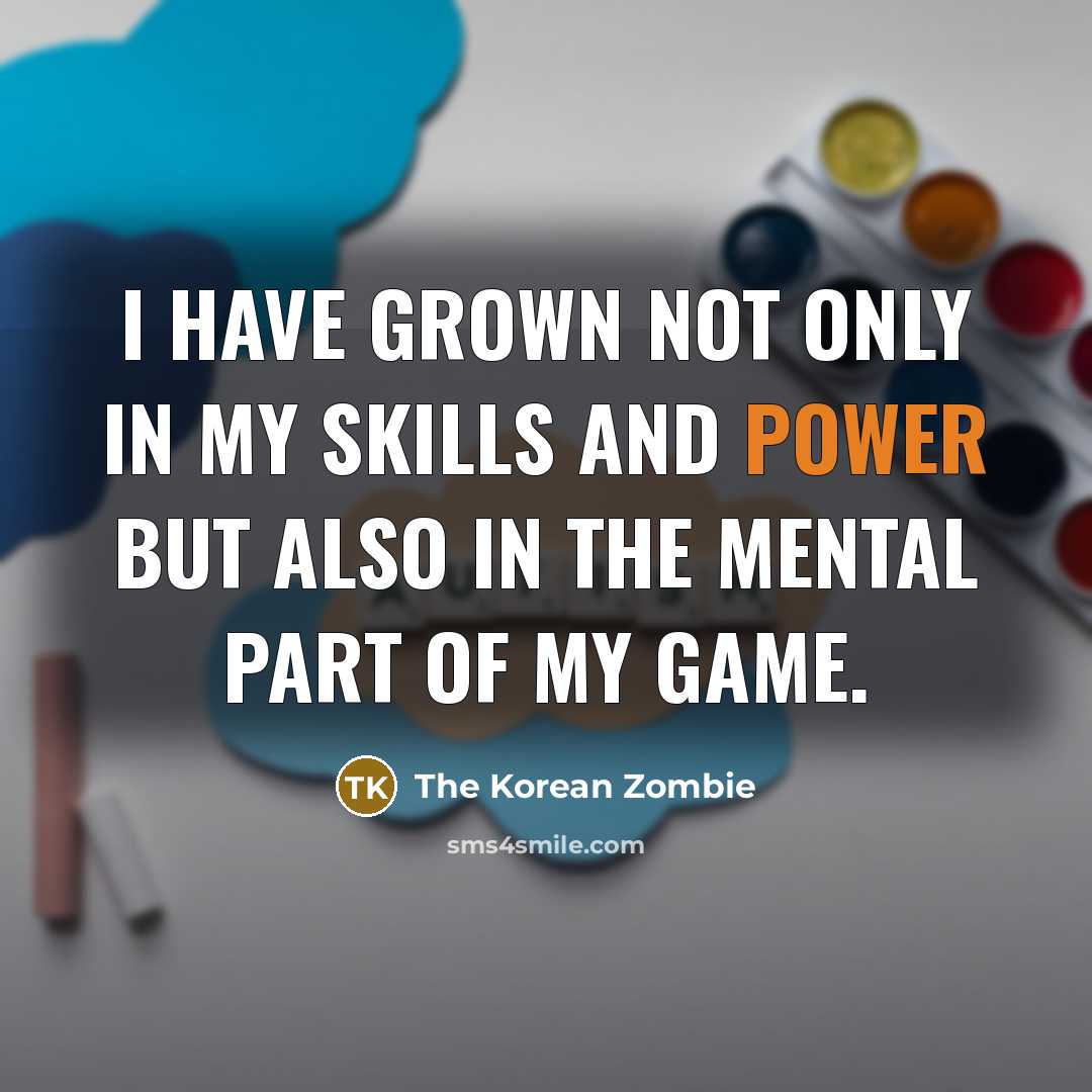 “I have grown not only in my skills and power…” quote by The Korean Zombie