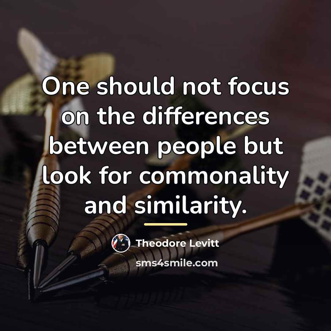 “One should not focus on the differences between people but…” quote by Theodore Levitt