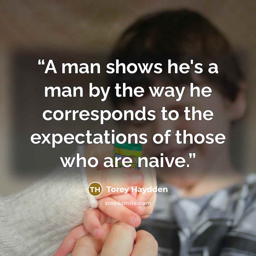 “A man shows he's a man by the way he corresponds to the expectations of those who are naive.” quote by Torey Haydden