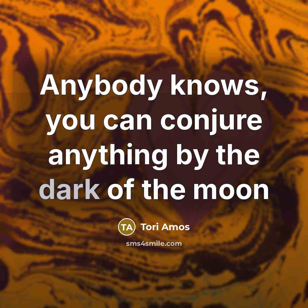 “Anybody knows, you can conjure anything by the dark of…” quote by Tori Amos