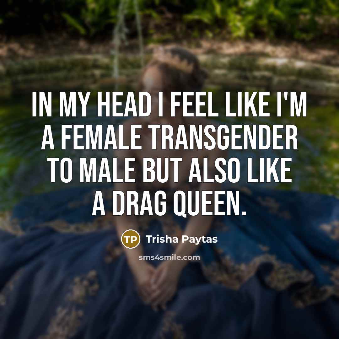 “In my head I feel like I'm a female transgender…” quote by Trisha Paytas
