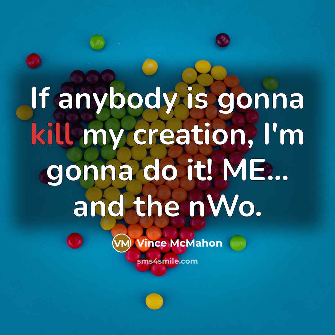 “If anybody is gonna kill my creation, I'm gonna do…” quote by Vince McMahon
