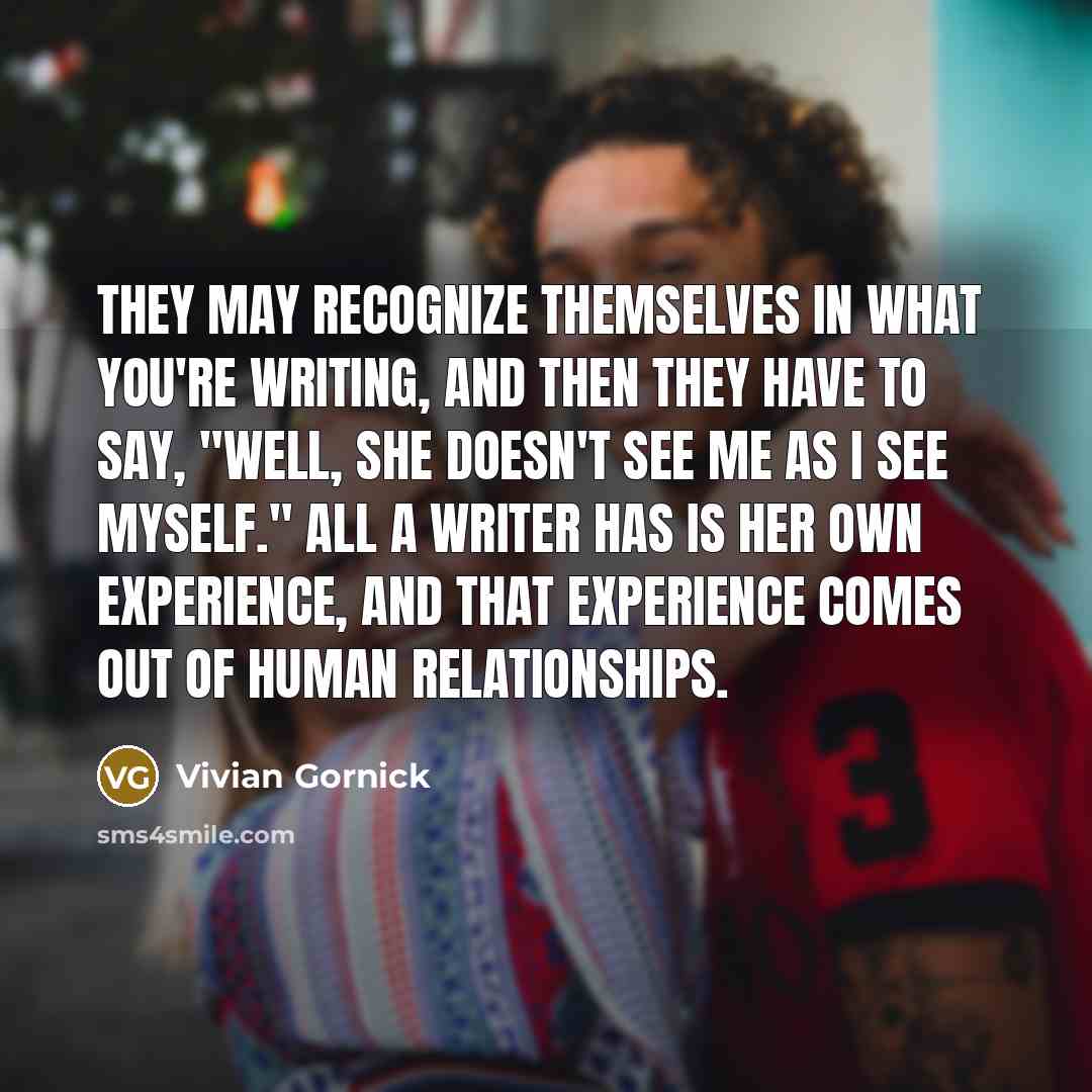 “They may recognize themselves in what you're writing, and then…” quote by Vivian Gornick