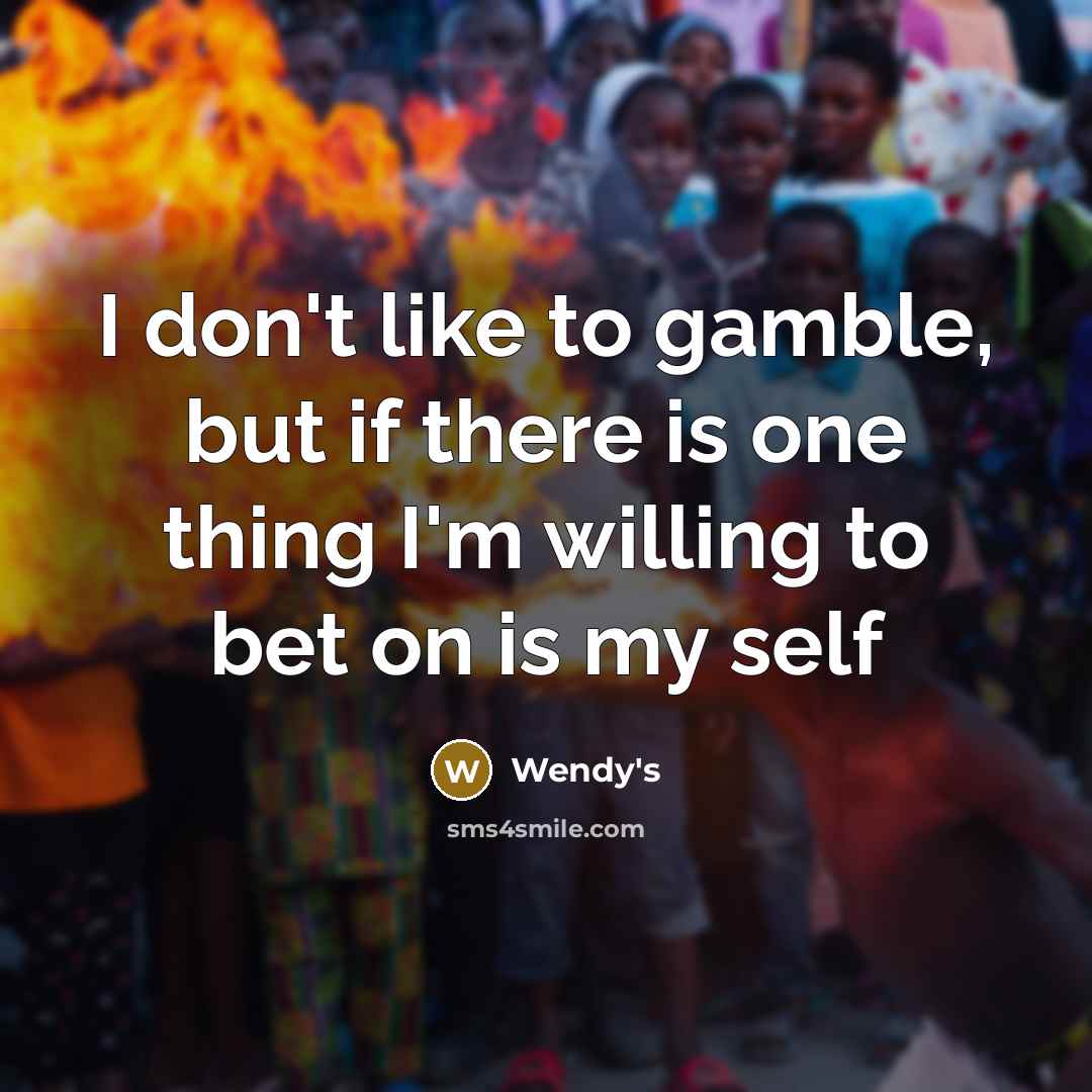 “I don't like to gamble, but if there is one thing I'm willing to bet on is my self” quote by Wendy's