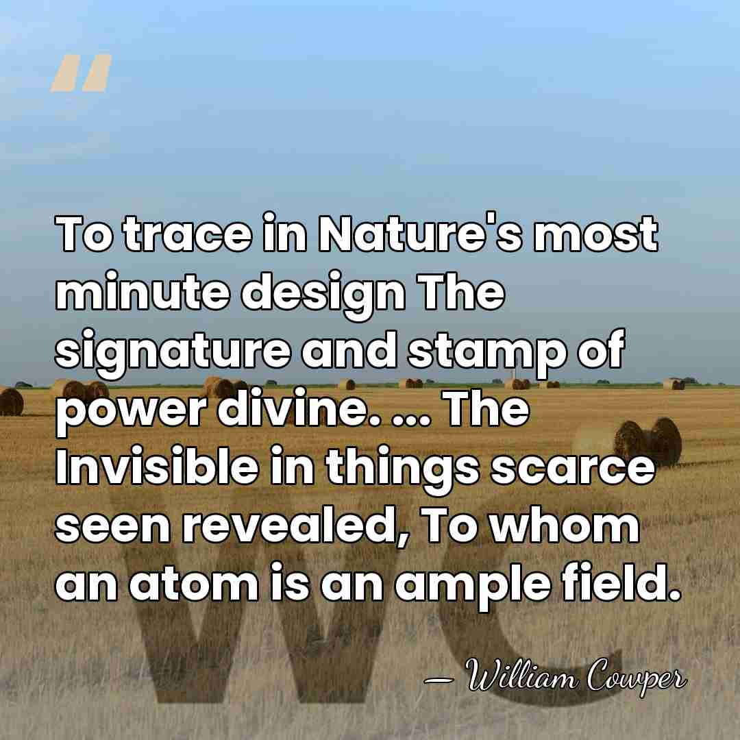 To trace in Nature's most minute design The signature and stamp of&hellip; - William Cowper
