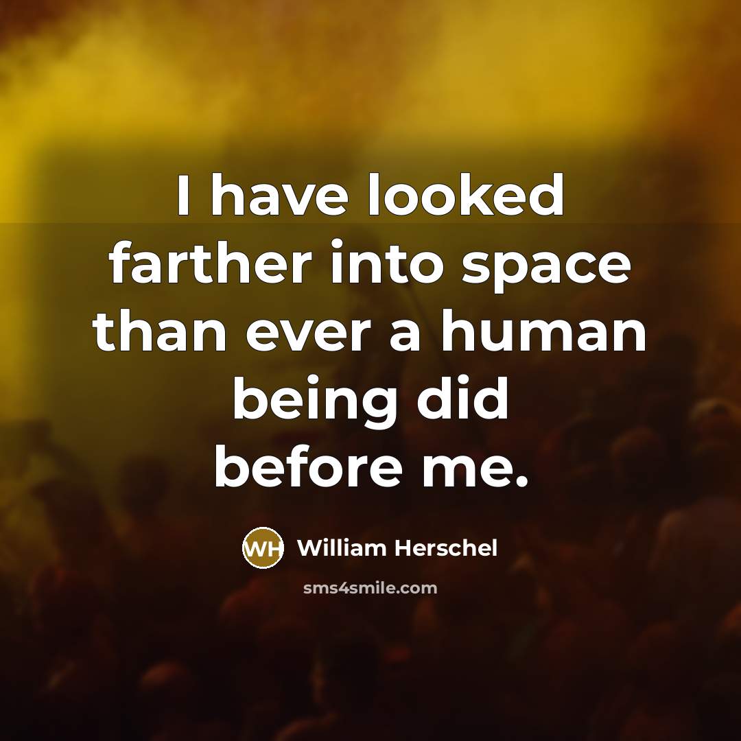 “I have looked farther into space than ever a human being did before me.” quote by William Herschel