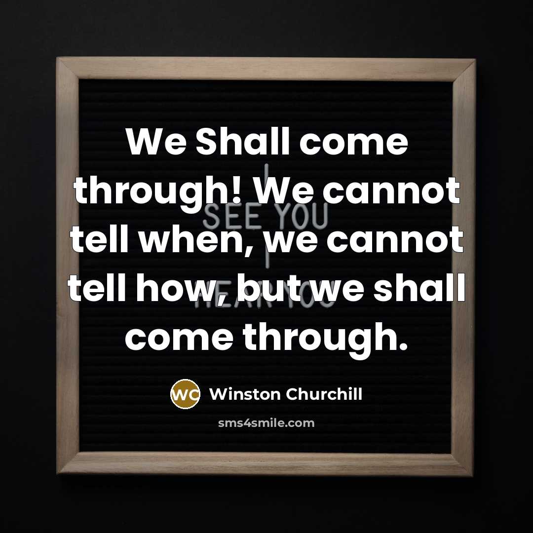 “We Shall come through! We cannot tell when, we cannot…” quote by Winston Churchill