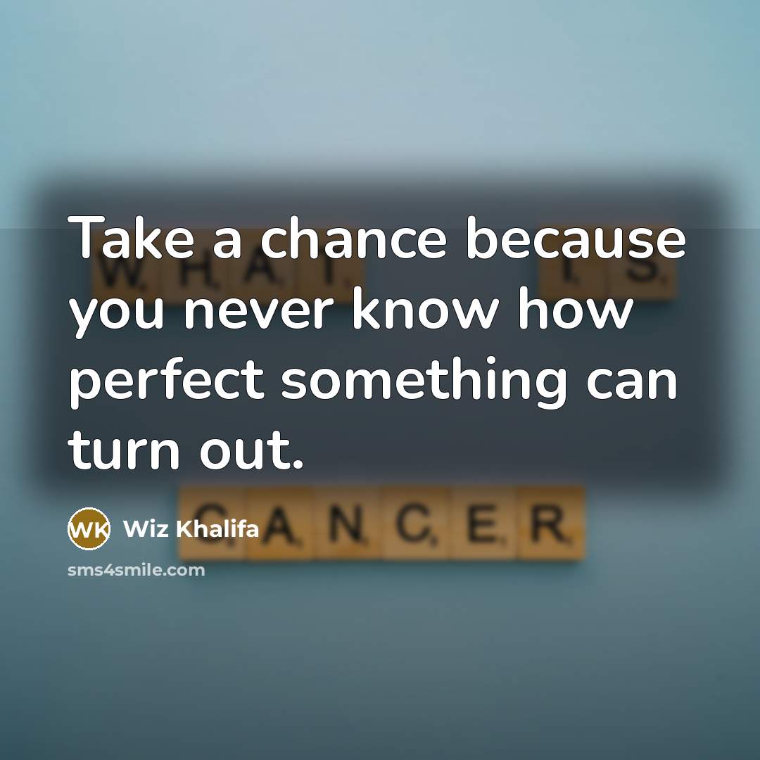 “Take a chance because you never know how perfect something…” quote by Wiz Khalifa