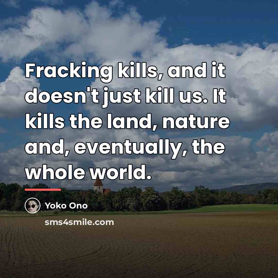 “Fracking kills, and it doesn't just kill us. It kills…” quote by Yoko Ono