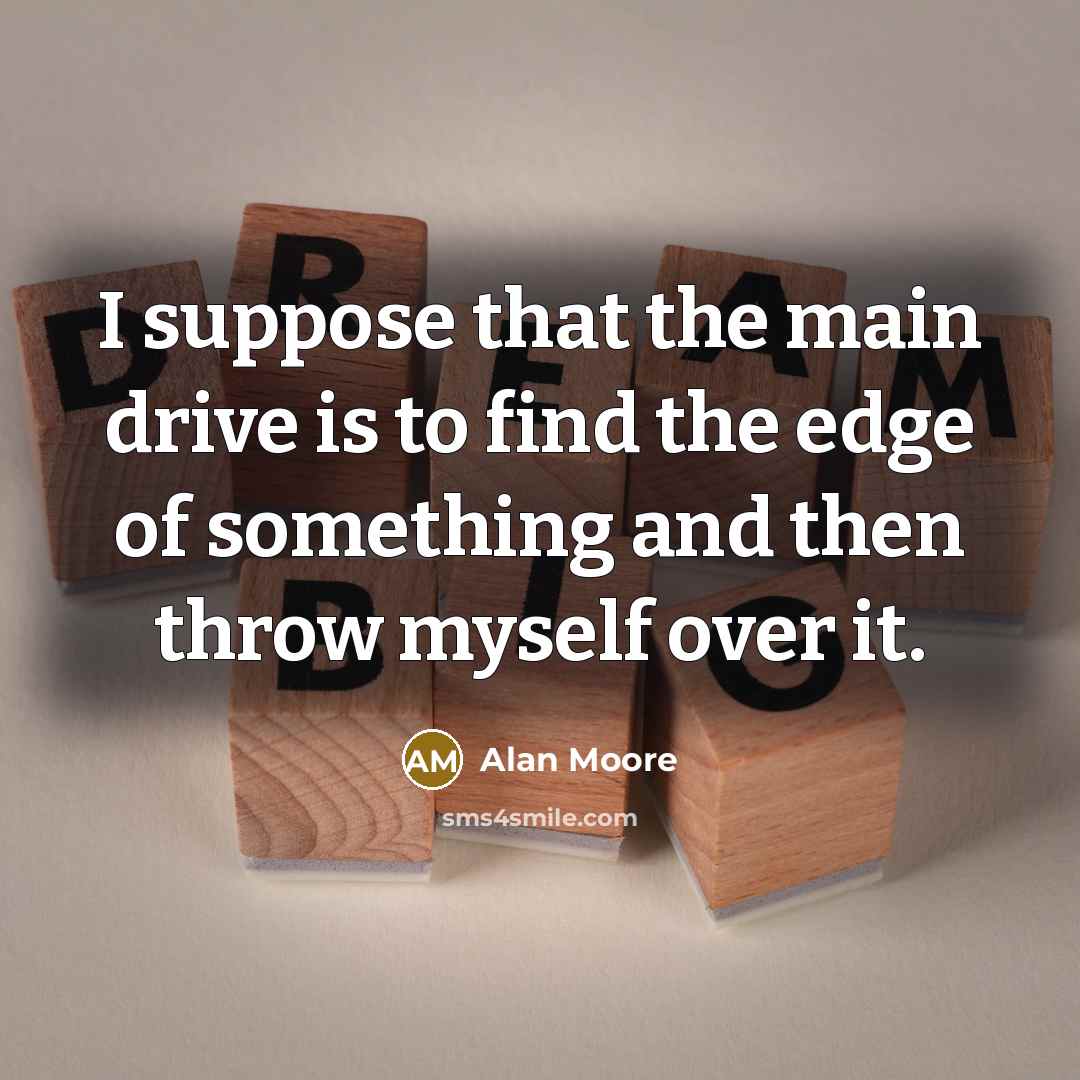 “I suppose that the main drive is to find the…” quote by Alan Moore