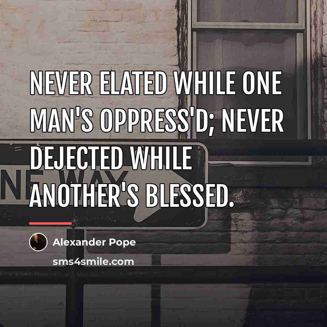“Never elated while one man's oppress'd; Never dejected while another's…” quote by Alexander Pope