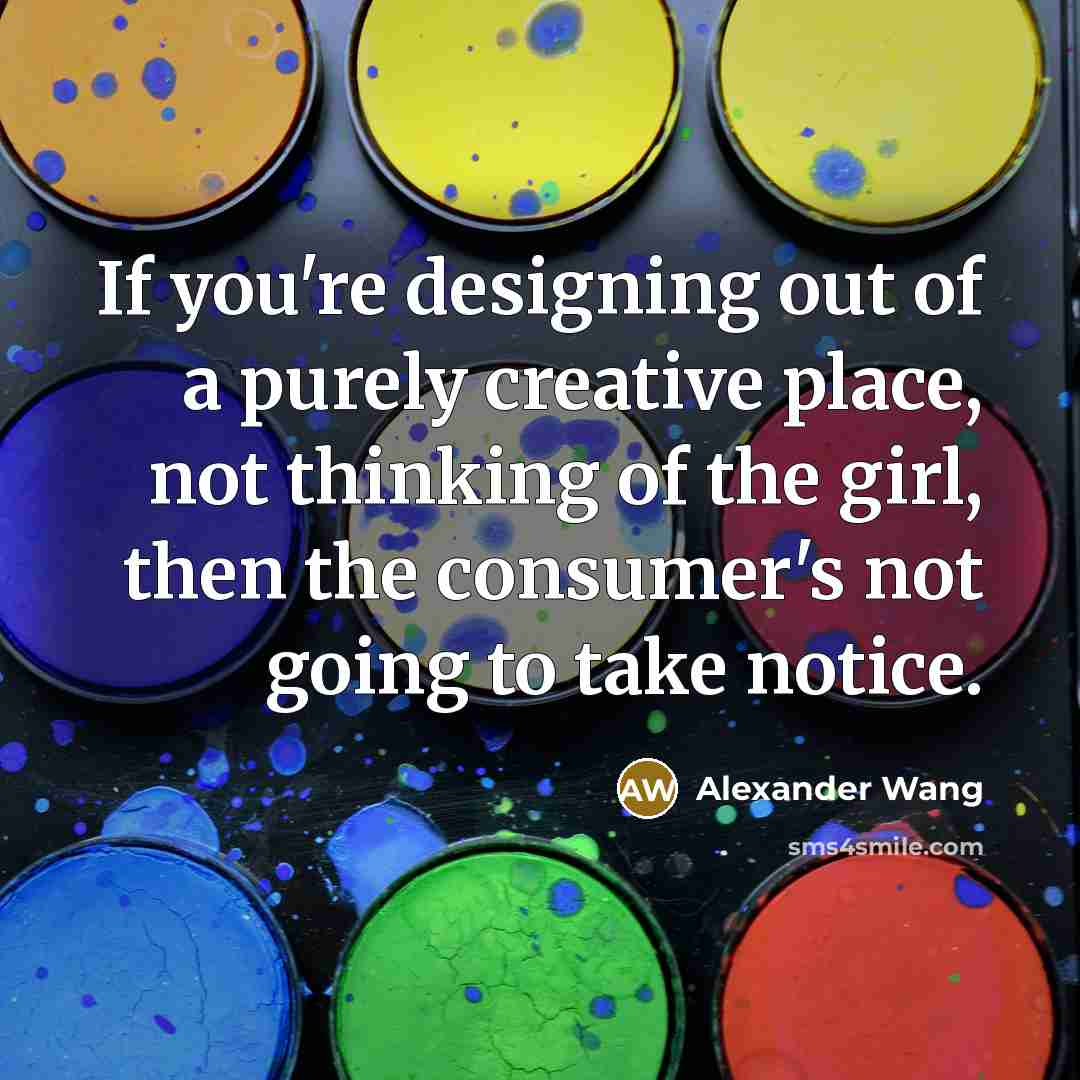 “If you're designing out of a purely creative place, not…” quote by Alexander Wang