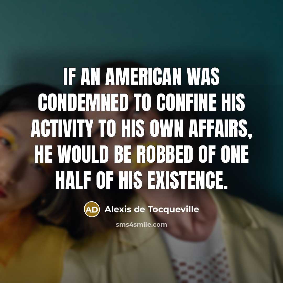 “If an American was condemned to confine his activity to…” quote by Alexis de Tocqueville