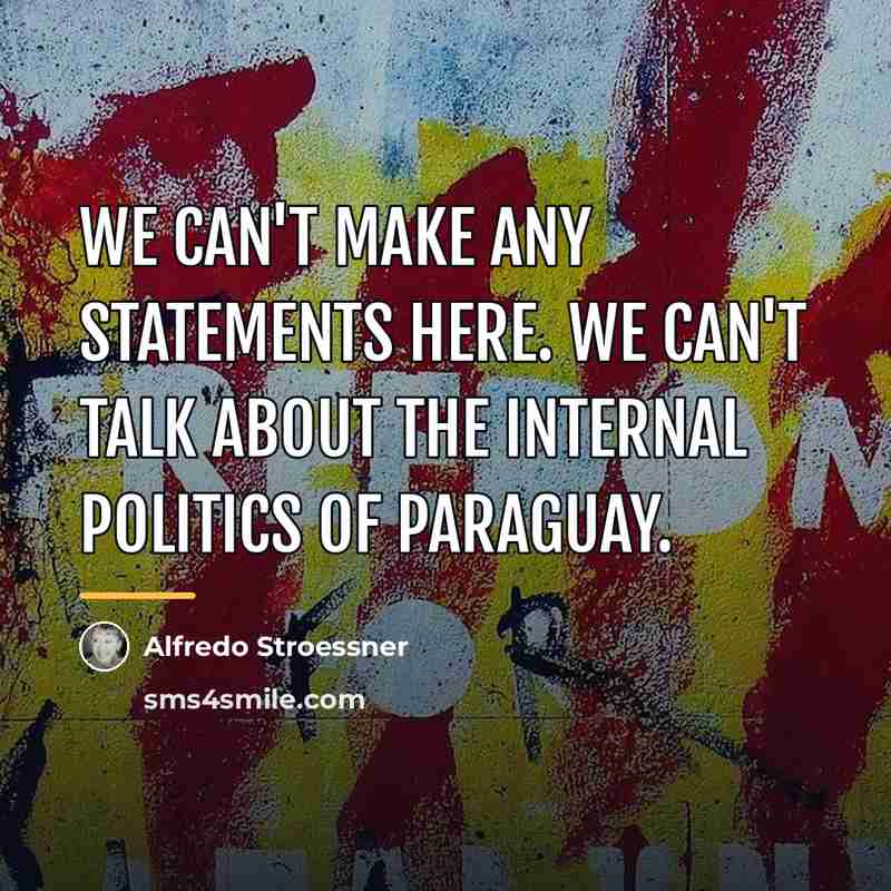“We can't make any statements here. We can't talk about…” quote by Alfredo Stroessner