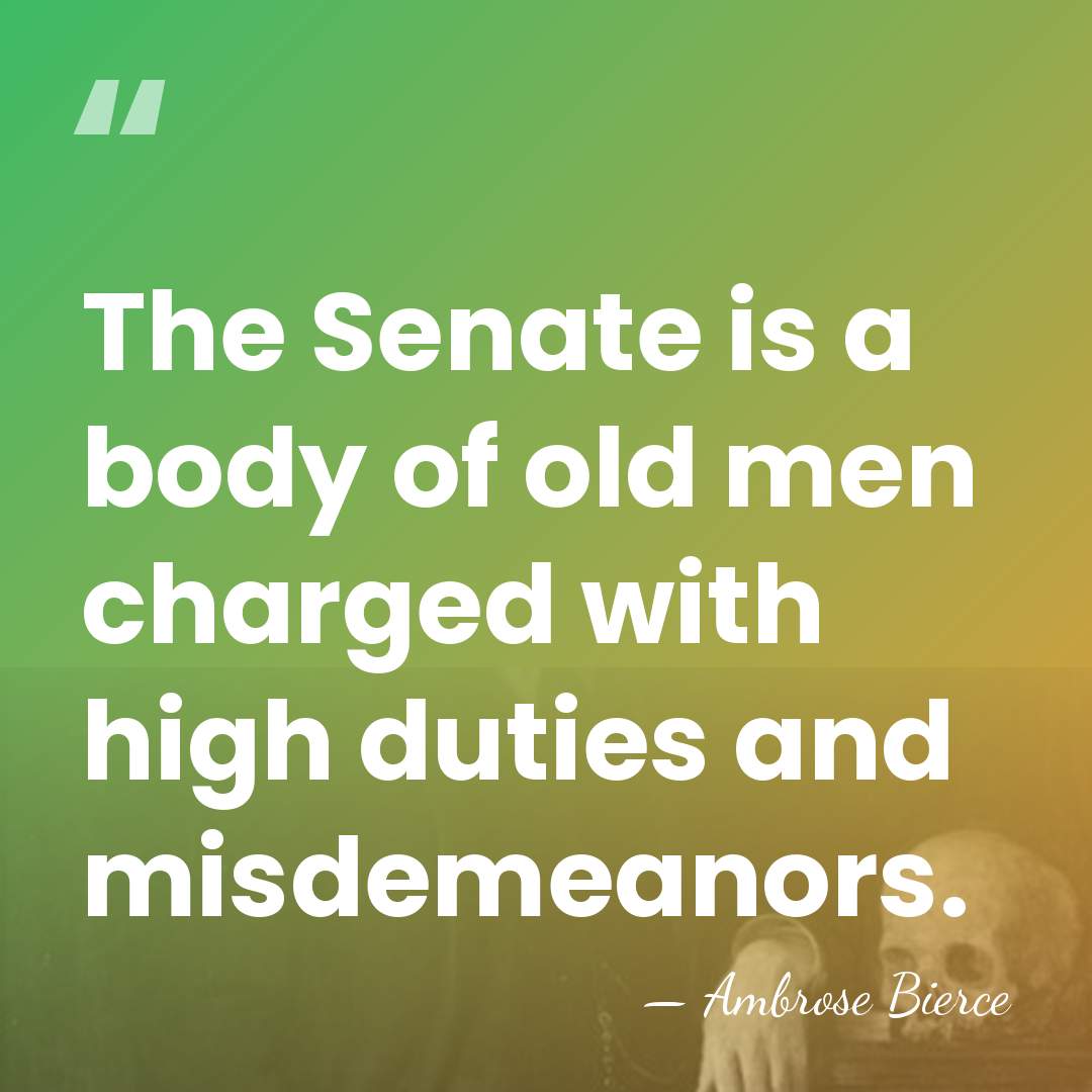 The Senate is a body of old men charged with high duties&hellip; - Ambrose Bierce