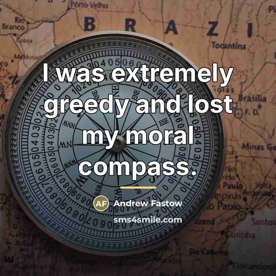“I was extremely greedy and lost my moral compass.…” quote by Andrew Fastow