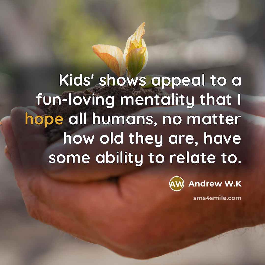 “Kids' shows appeal to a fun-loving mentality that I hope…” quote by Andrew W.K