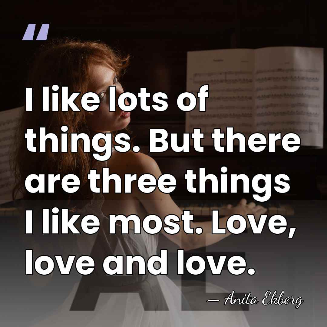 I like lots of things. But there are three things I like&hellip; - Anita Ekberg