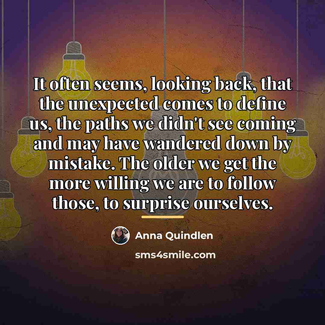 “It often seems, looking back, that the unexpected comes to…” quote by Anna Quindlen