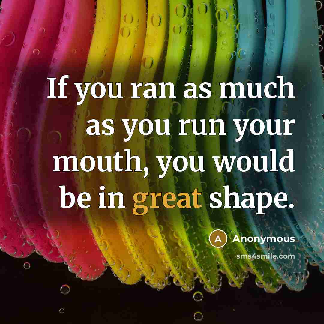 “If you ran as much as you run your mouth,…” quote by Anonymous