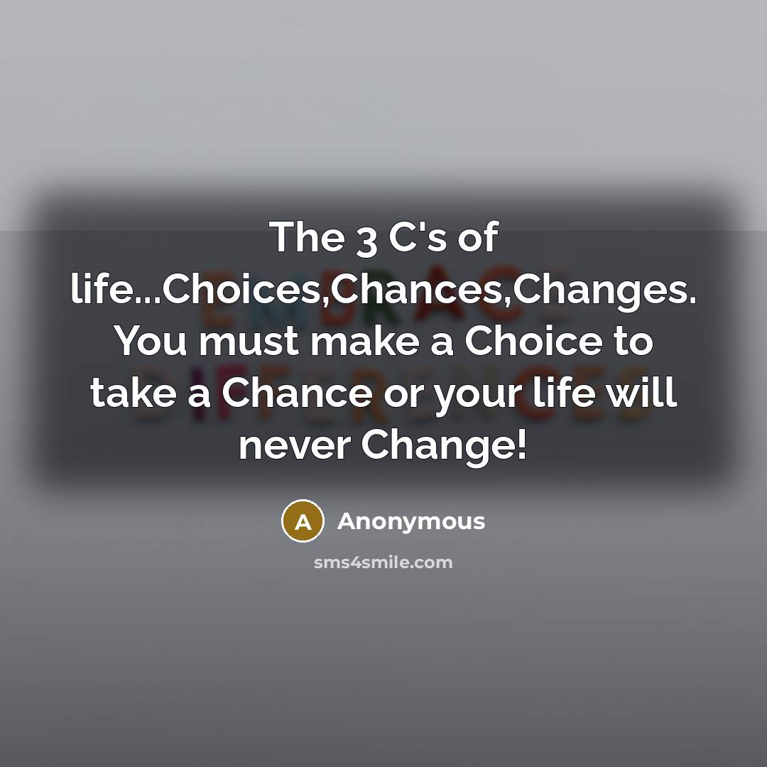 “The 3 C's of life...Choices,Chances,Changes. You must make a Choice…” quote by Anonymous